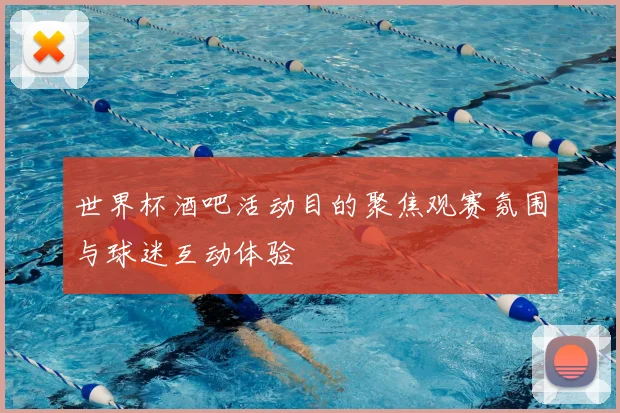 世界杯酒吧活动目的聚焦观赛氛围与球迷互动体验