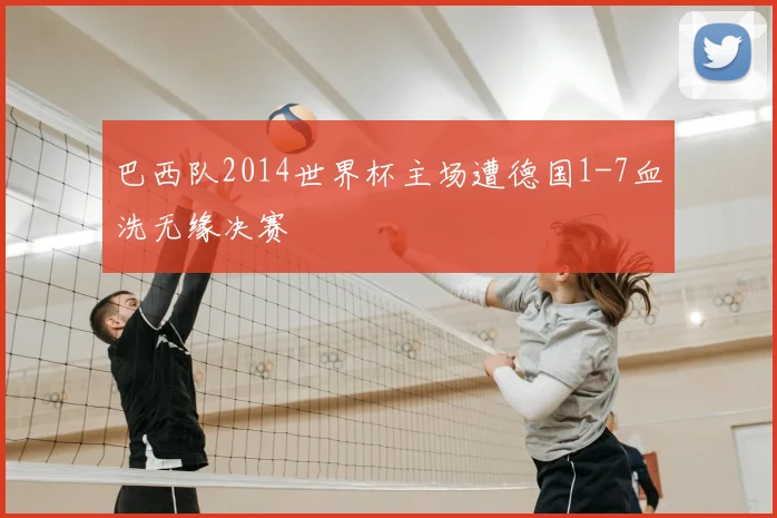 巴西队2014世界杯主场遭德国1-7血洗无缘决赛