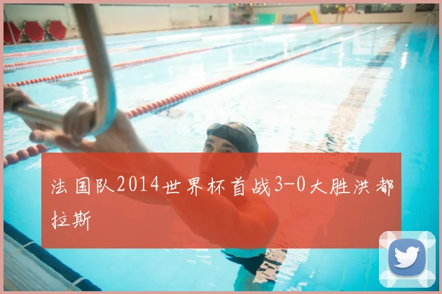 法国队2014世界杯首战3-0大胜洪都拉斯