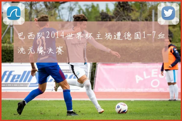 巴西队2014世界杯主场遭德国1-7血洗无缘决赛