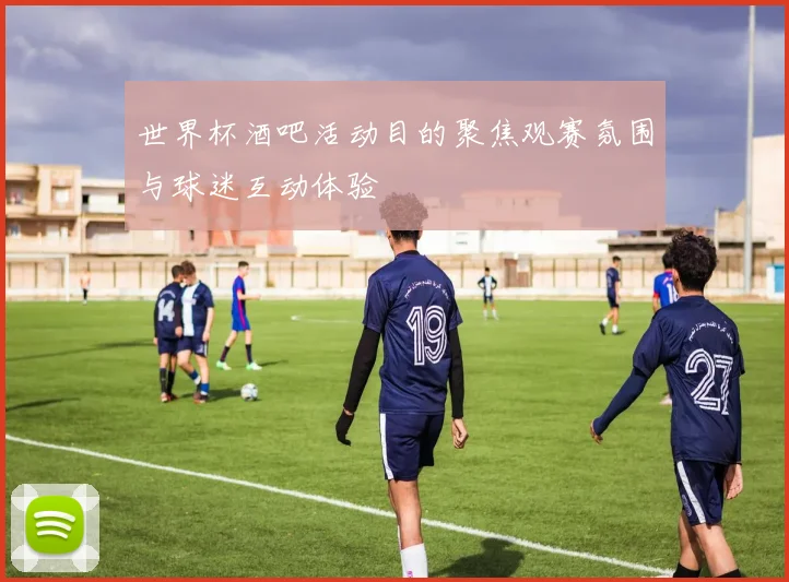 世界杯酒吧活动目的聚焦观赛氛围与球迷互动体验
