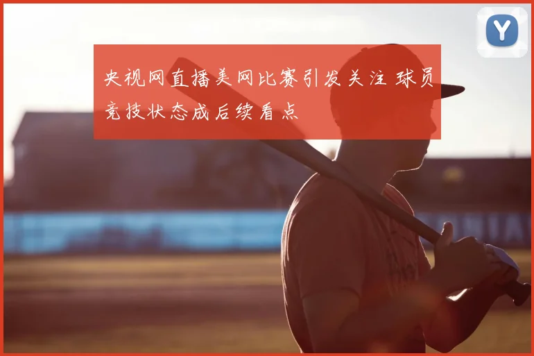 央视网直播美网比赛引发关注 球员竞技状态成后续看点