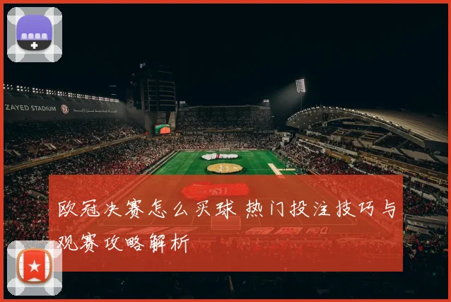 欧冠决赛怎么买球 热门投注技巧与观赛攻略解析