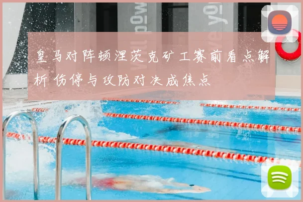 皇马对阵顿涅茨克矿工赛前看点解析 伤停与攻防对决成焦点