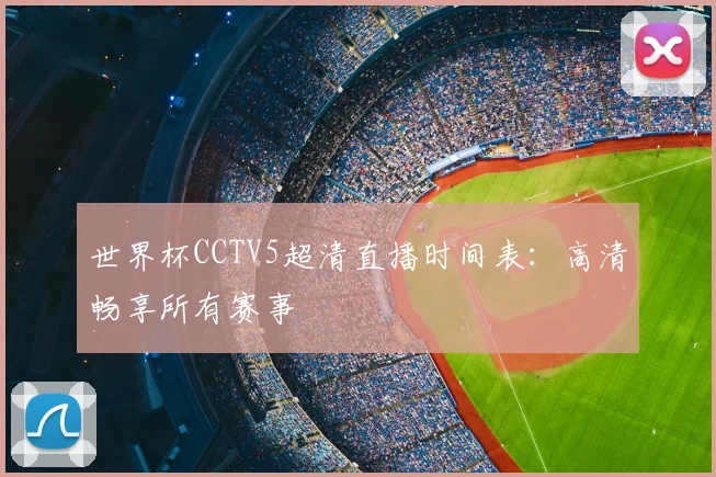 世界杯CCTV5超清直播时间表：高清畅享所有赛事