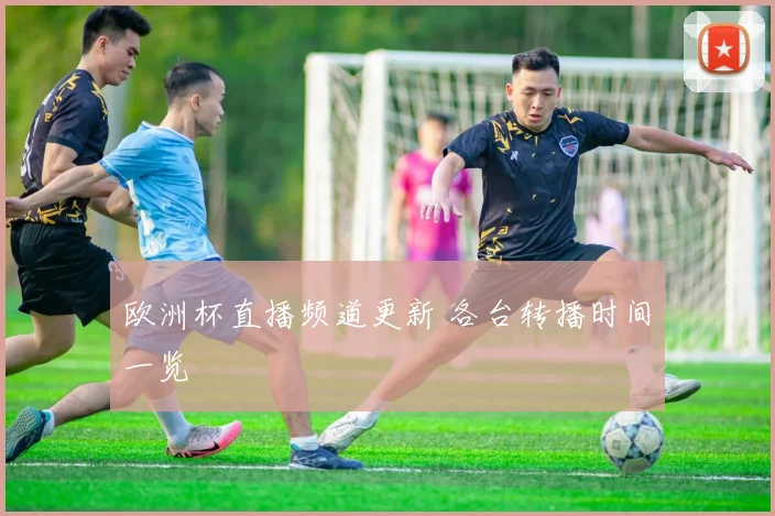 欧洲杯直播频道更新 各台转播时间一览