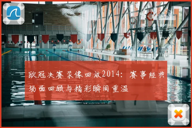 欧冠决赛录像回放2014:赛事经典场面回顾与精彩瞬间重温