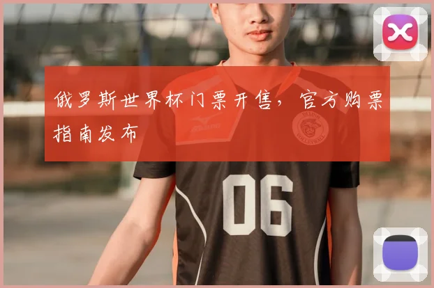 俄罗斯世界杯门票开售,官方购票指南发布