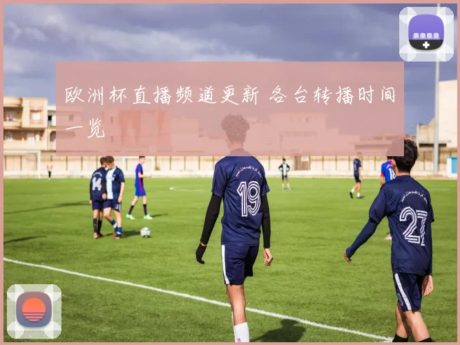欧洲杯直播频道更新 各台转播时间一览