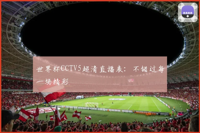 世界杯CCTV5超清直播表：不错过每一场精彩