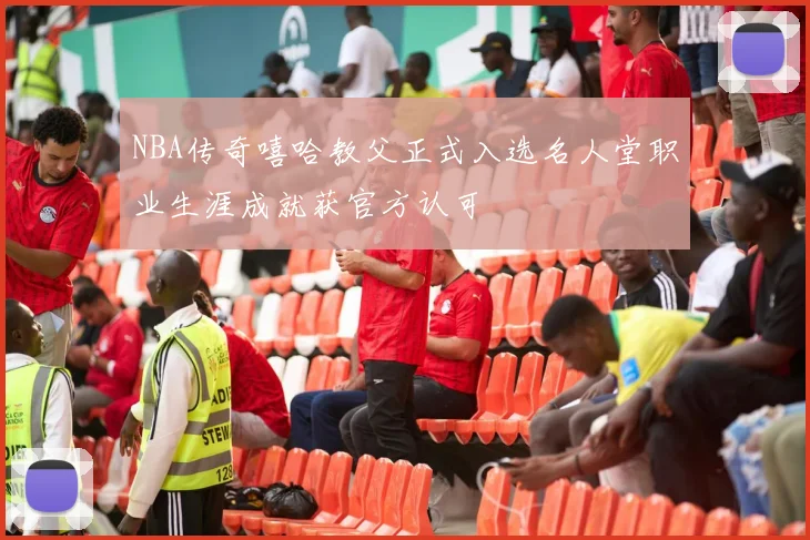 NBA传奇嘻哈教父正式入选名人堂职业生涯成就获官方认可