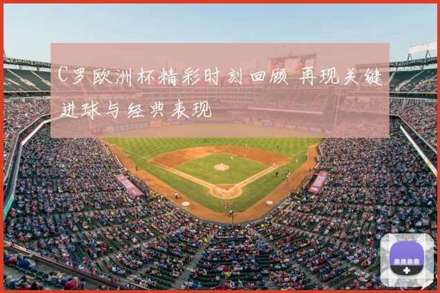 C罗欧洲杯精彩时刻回顾 再现关键进球与经典表现