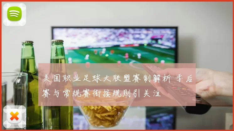 美国职业足球大联盟赛制解析 季后赛与常规赛衔接规则引关注