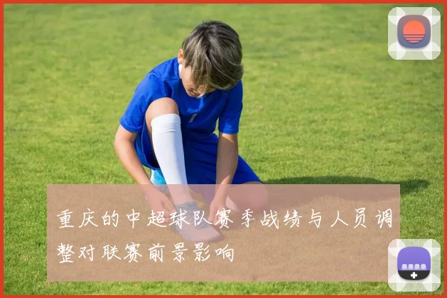 重庆的中超球队赛季战绩与人员调整对联赛前景影响