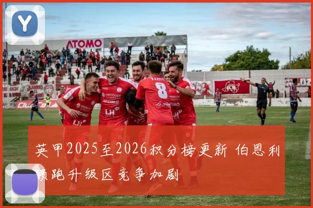 英甲2025至2026积分榜更新 伯恩利领跑升级区竞争加剧