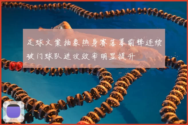 足球文案抽象热身赛落幕前锋连续破门球队进攻效率明显提升