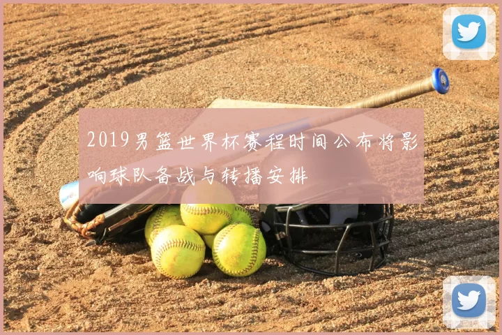2019男篮世界杯赛程时间公布将影响球队备战与转播安排