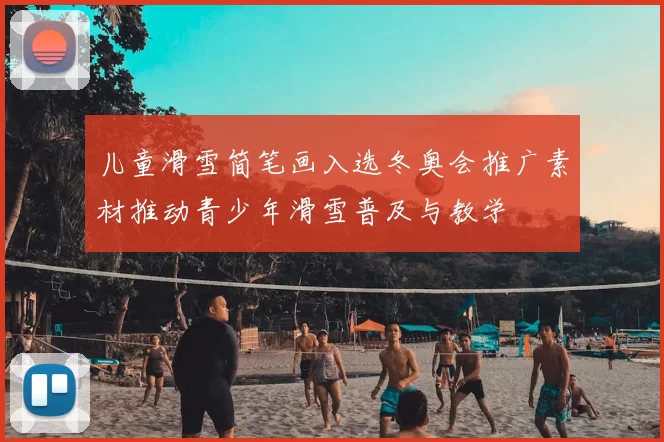 儿童滑雪简笔画入选冬奥会推广素材推动青少年滑雪普及与教学