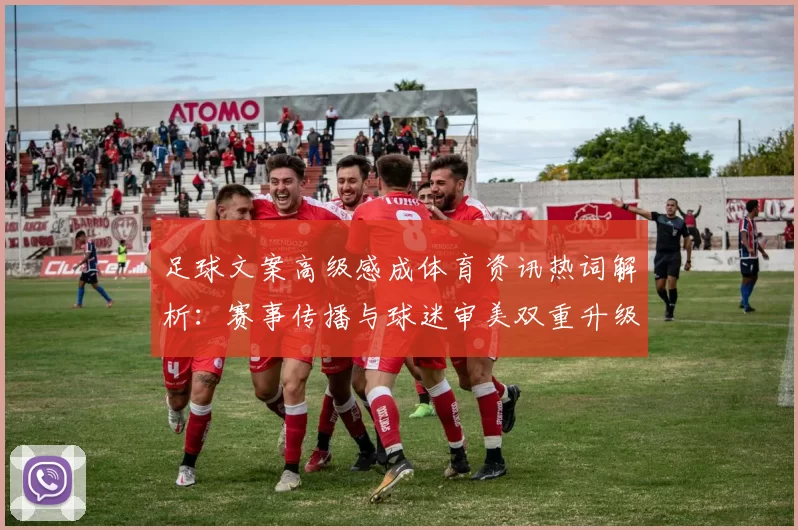 足球文案高级感成体育资讯热词解析：赛事传播与球迷审美双重升级