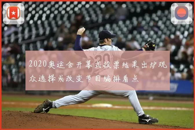 2020奥运会开幕式投票结果出炉观众选择或改变节目编排看点