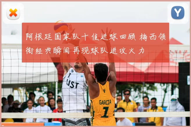 阿根廷国家队十佳进球回顾 梅西领衔经典瞬间再现球队进攻火力