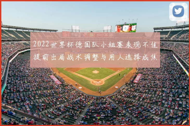 2022世界杯德国队小组赛表现不佳提前出局战术调整与用人选择成焦点