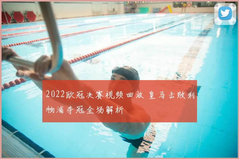 2022欧冠决赛视频回放 皇马击败利物浦夺冠全场解析