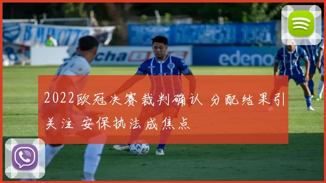 2022欧冠决赛裁判确认 分配结果引关注 安保执法成焦点