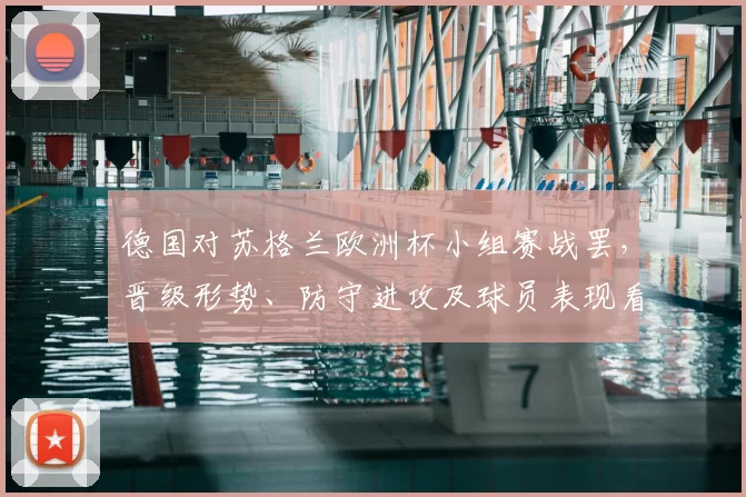 德国对苏格兰欧洲杯小组赛战罢，晋级形势、防守进攻及球员表现看点