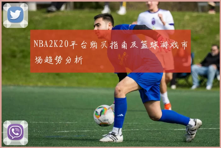 NBA2K20平台购买指南及篮球游戏市场趋势分析