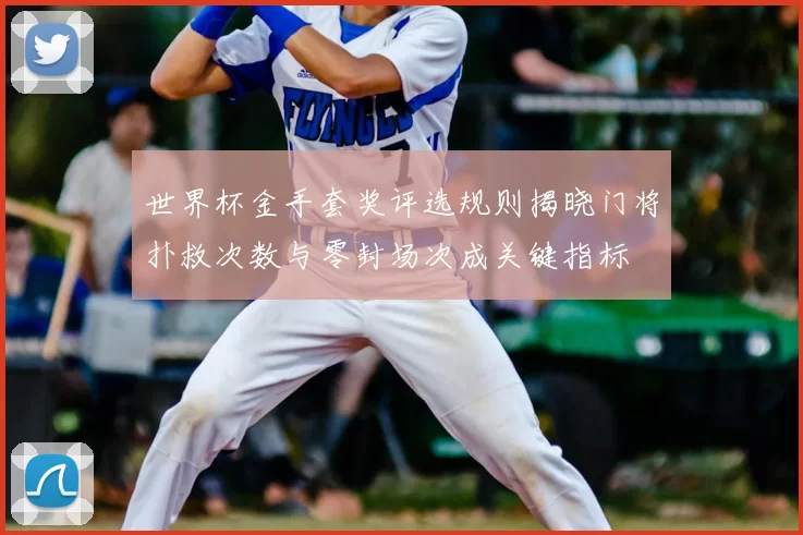 世界杯金手套奖评选规则揭晓门将扑救次数与零封场次成关键指标