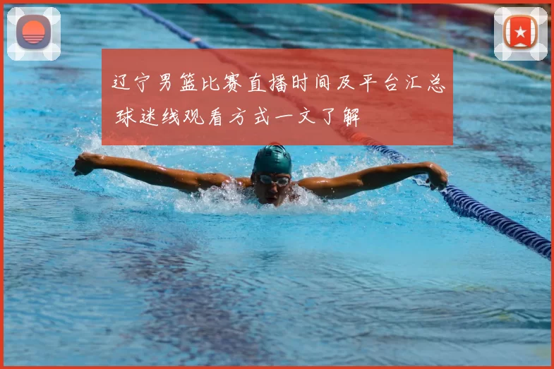 辽宁男篮比赛直播时间及平台汇总 球迷线观看方式一文了解