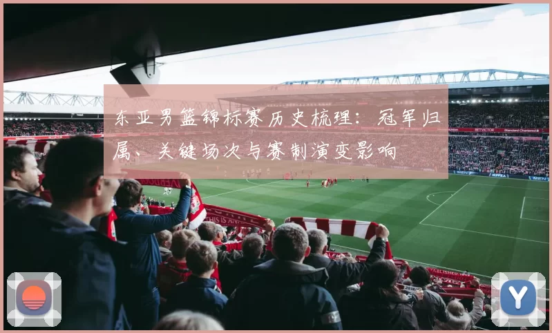 东亚男篮锦标赛历史梳理：冠军归属、关键场次与赛制演变影响