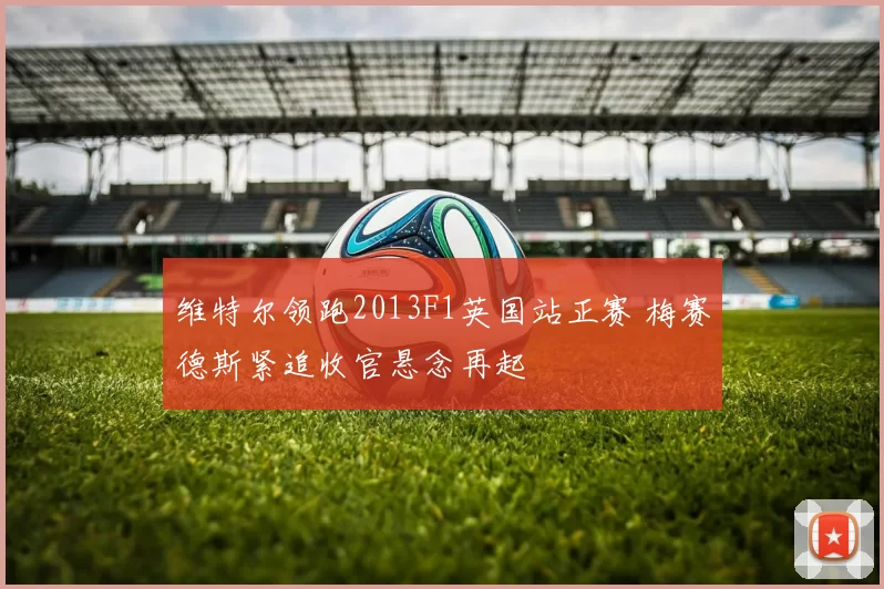 维特尔领跑2013F1英国站正赛 梅赛德斯紧追收官悬念再起