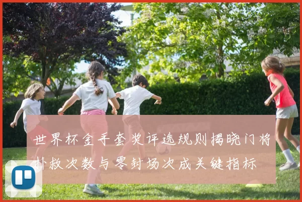 世界杯金手套奖评选规则揭晓门将扑救次数与零封场次成关键指标
