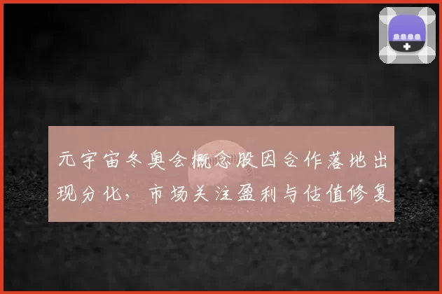元宇宙冬奥会概念股因合作落地出现分化，市场关注盈利与估值修复