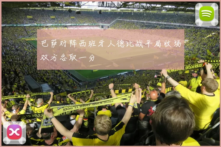 巴萨对阵西班牙人德比战平局收场双方各取一分