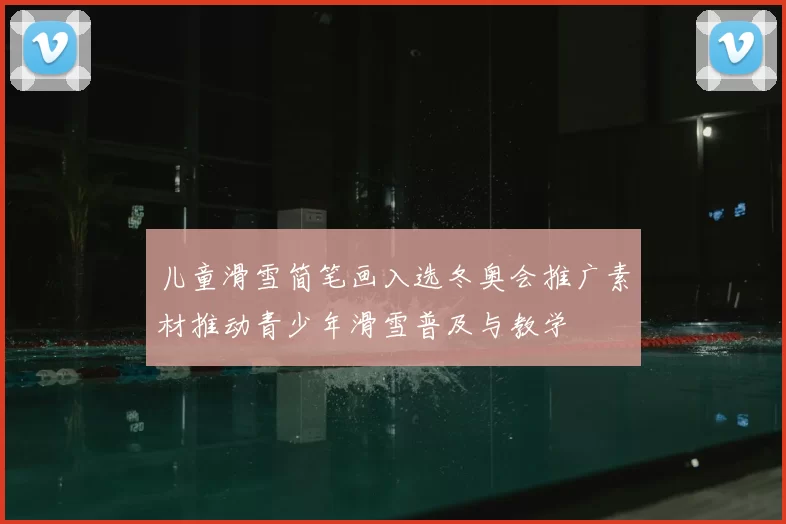 儿童滑雪简笔画入选冬奥会推广素材推动青少年滑雪普及与教学