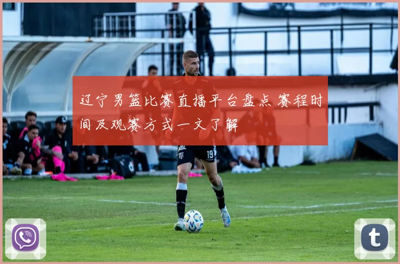 辽宁男篮比赛直播平台盘点 赛程时间及观赛方式一文了解