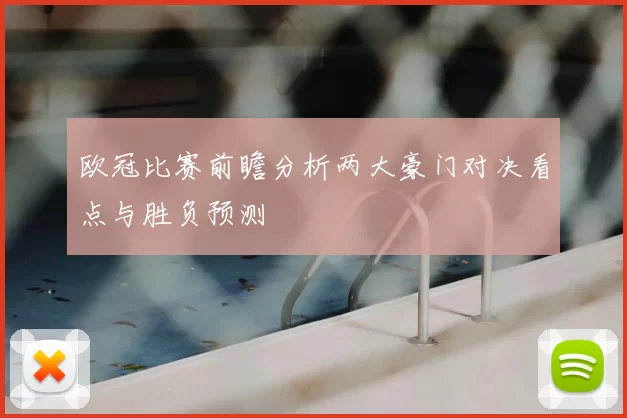 欧冠比赛前瞻分析两大豪门对决看点与胜负预测