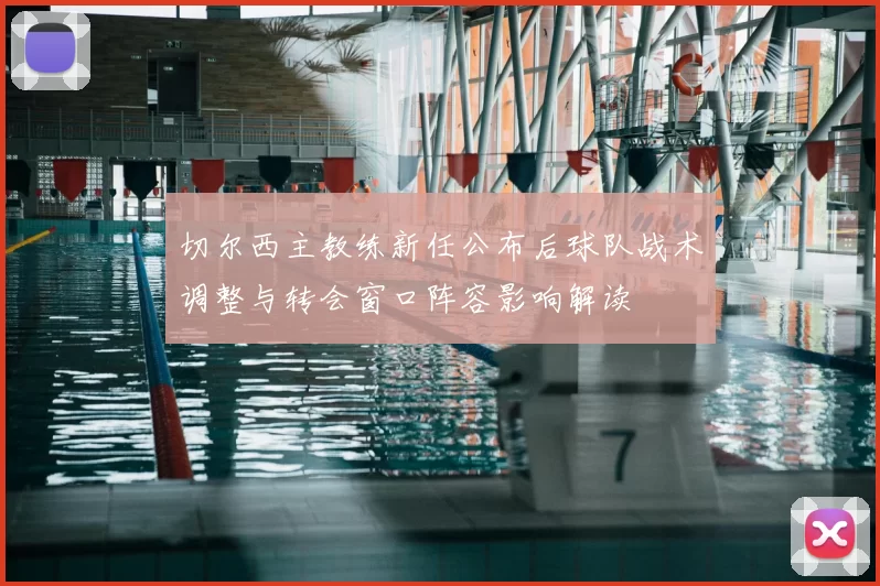 切尔西主教练新任公布后球队战术调整与转会窗口阵容影响解读