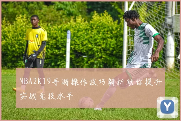 NBA2K19手游操作技巧解析助你提升实战竞技水平