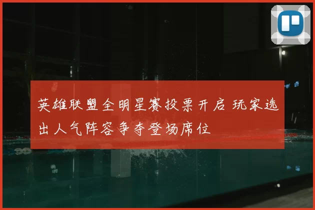 英雄联盟全明星赛投票开启 玩家选出人气阵容争夺登场席位