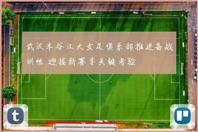 武汉车谷江大女足俱乐部推进备战训练 迎接新赛季关键考验